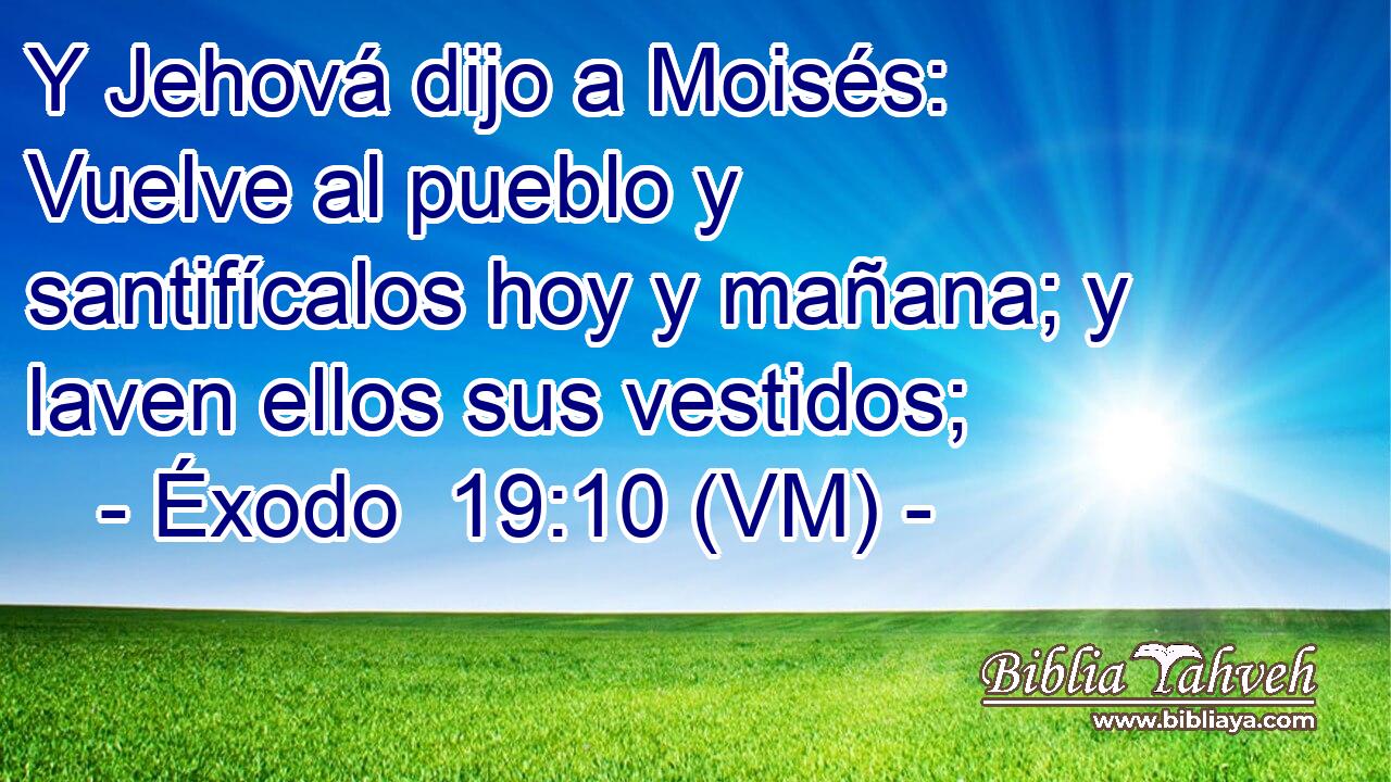  Y Jehová dijo a Moisés: Vuelve al pueblo y santifícalos hoy y mañana; y laven ellos sus vestidos; 