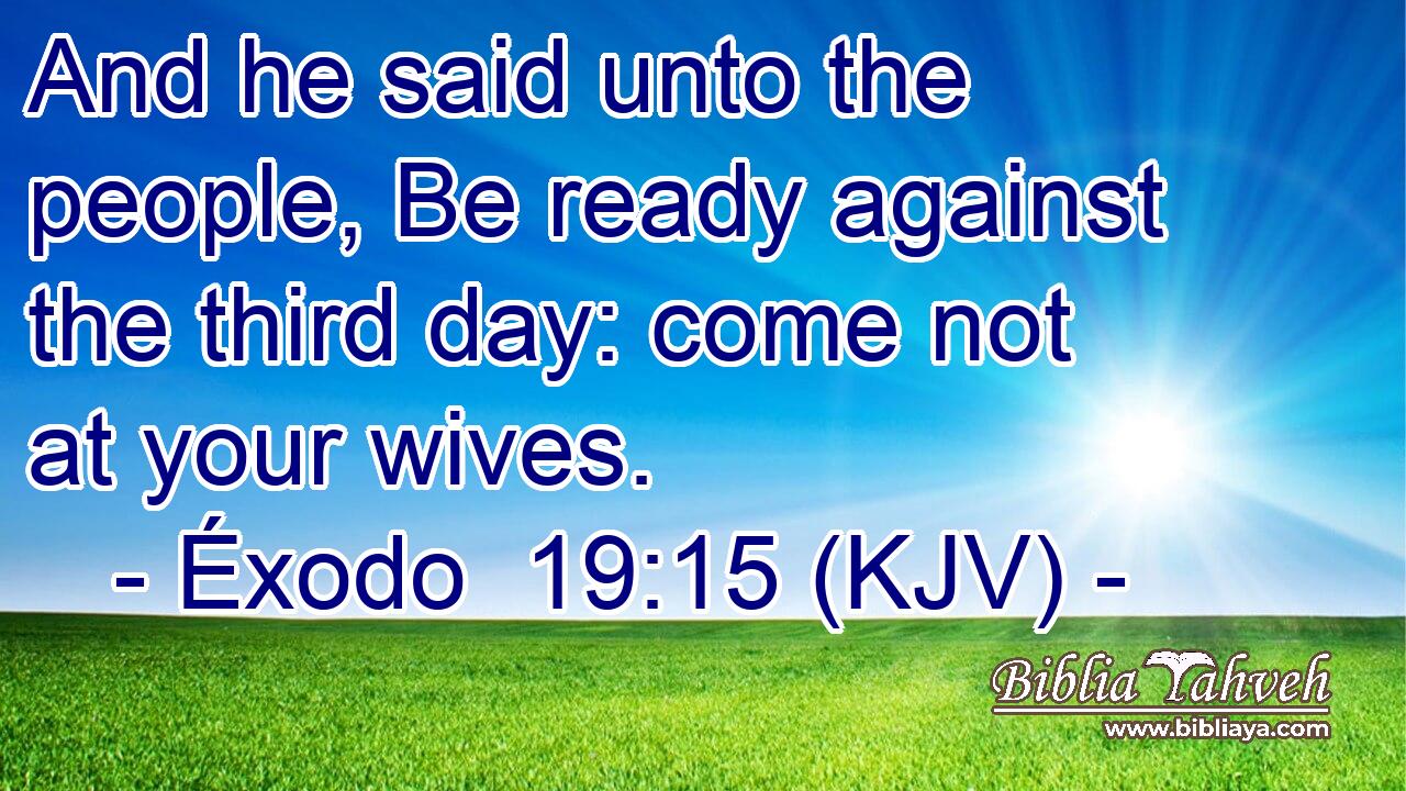 And he said unto the people, Be ready against the third day: come not at your wives.