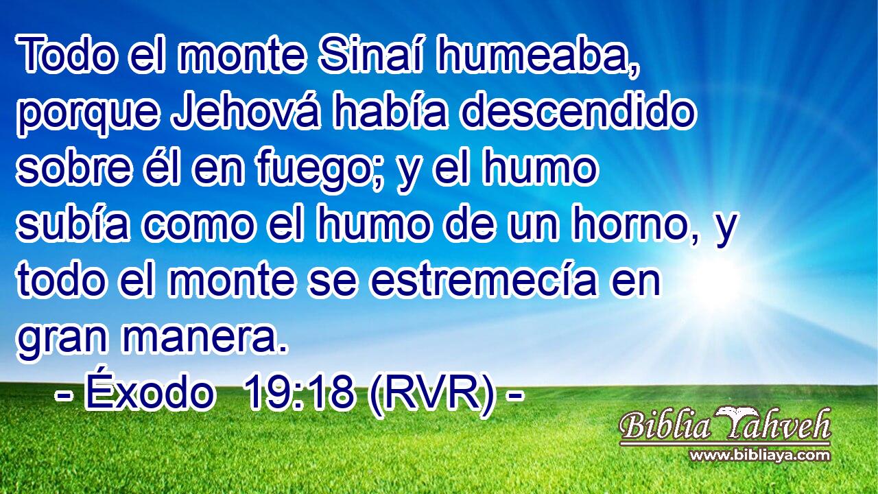 Todo el monte Sinaí humeaba, porque Jehová había descendido sobre él en fuego; y el humo subía como el humo de un horno, y todo el monte se estremecía en gran manera.