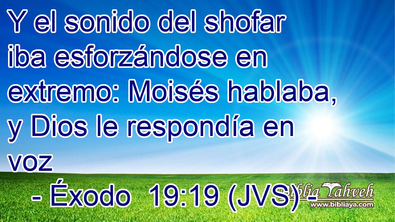 Y el sonido del shofar iba esforzándose en extremo: Moisés hablaba, y Dios le respondía en voz