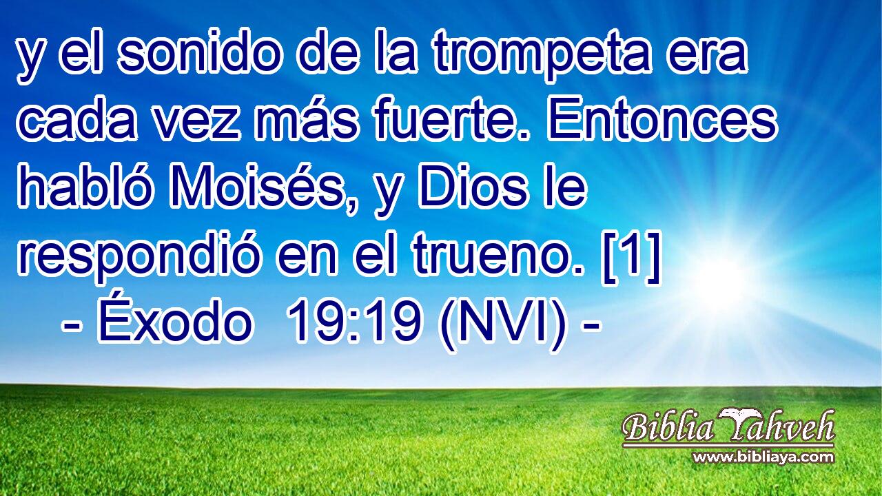  y el sonido de la trompeta era cada vez más fuerte. Entonces habló Moisés, y Dios le respondió en el trueno. [1] 