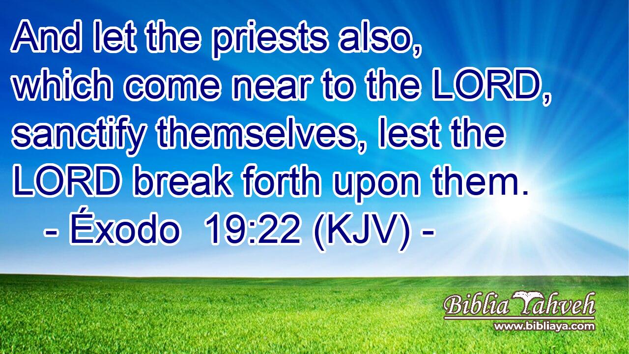 And let the priests also, which come near to the LORD, sanctify themselves, lest the LORD break forth upon them.