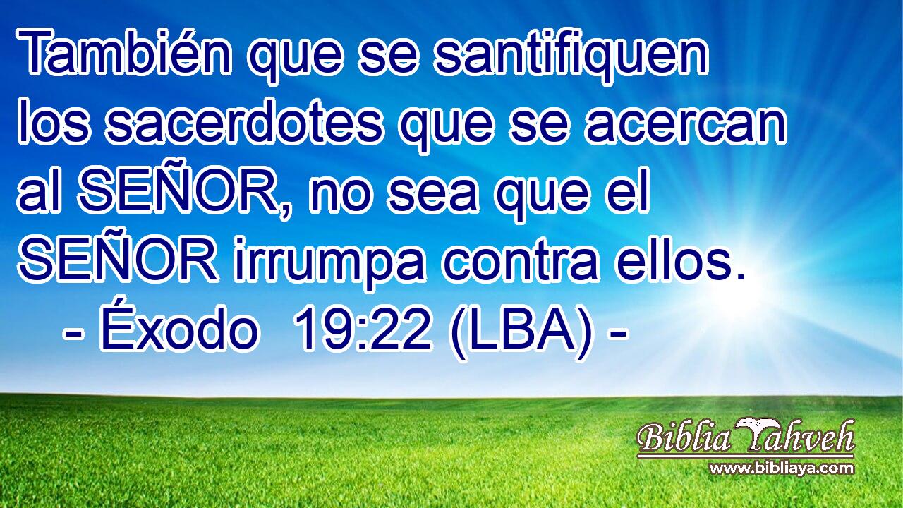 También que se santifiquen los sacerdotes que se acercan al SEÑOR, no sea que el SEÑOR irrumpa contra ellos.