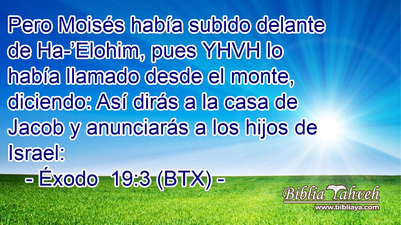 Pero Moisés había subido delante de Ha-’Elohim, pues YHVH lo había llamado desde el monte, diciendo: Así dirás a la casa de Jacob y anunciarás a los hijos de Israel:
