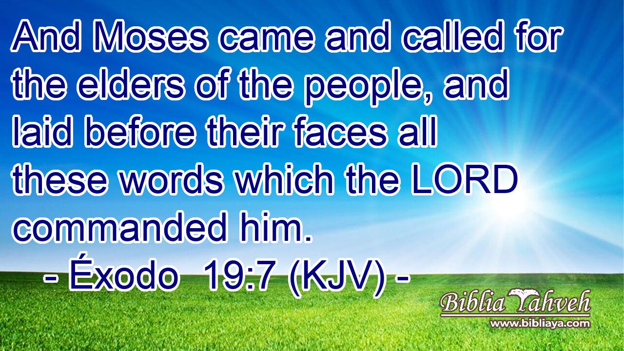 And Moses came and called for the elders of the people, and laid before their faces all these words which the LORD commanded him.