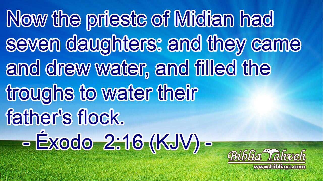 Now the priestc of Midian had seven daughters: and they came and drew water, and filled the troughs to water their father's flock.