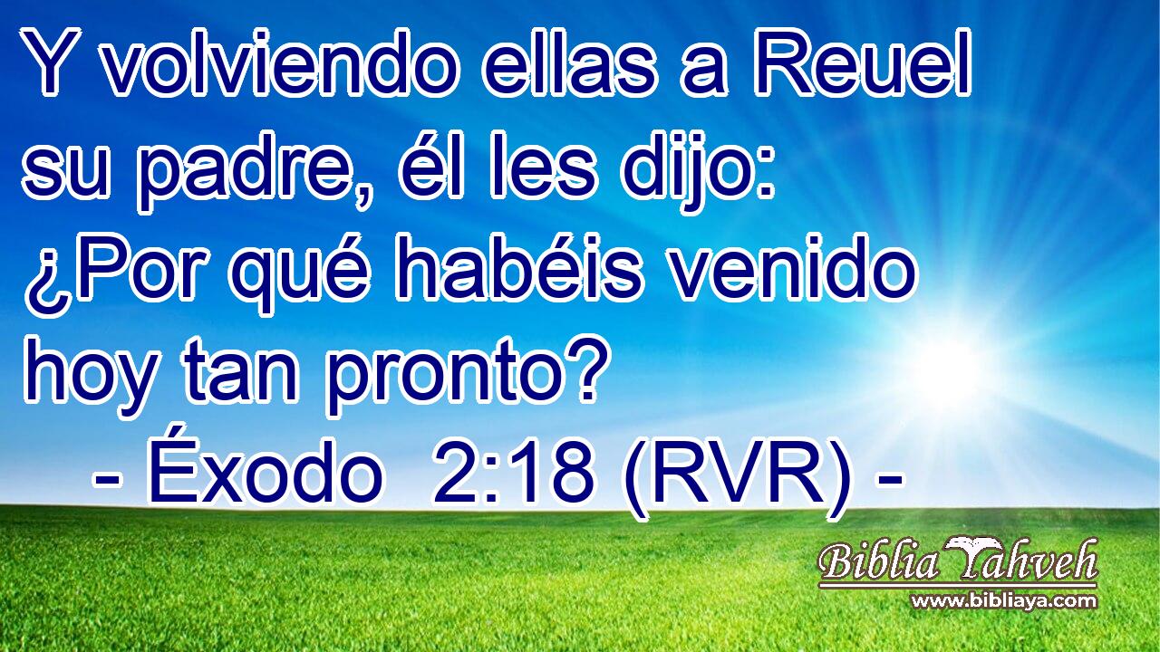 Y volviendo ellas a Reuel su padre, él les dijo: ¿Por qué habéis venido hoy tan pronto?