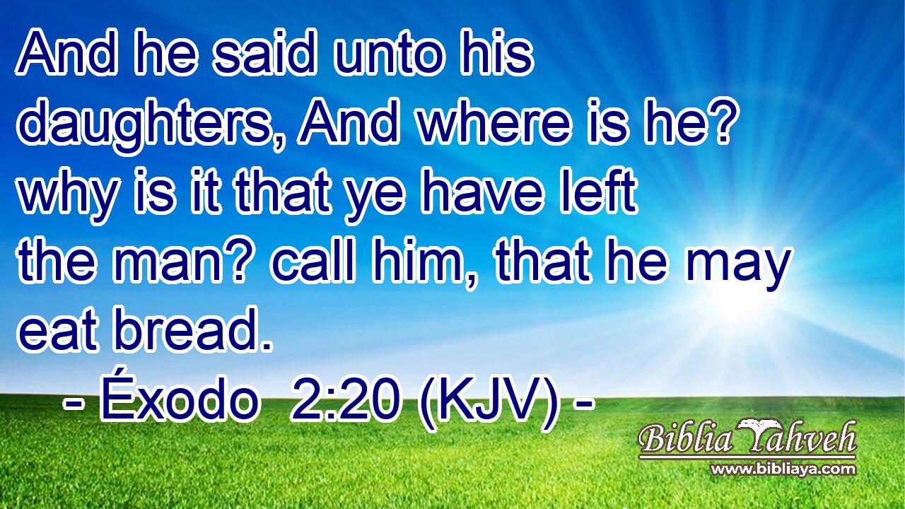 And he said unto his daughters, And where is he? why is it that ye have left the man? call him, that he may eat bread.