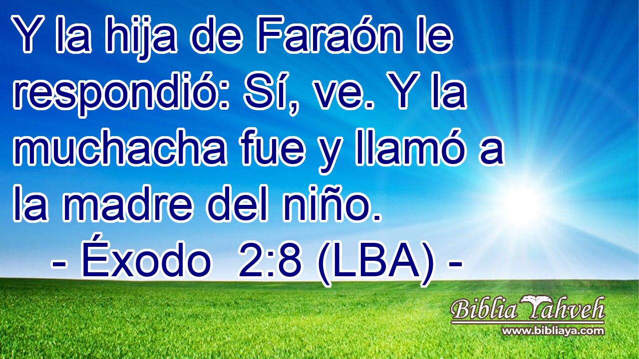Y la hija de Faraón le respondió: Sí, ve. Y la muchacha fue y llamó a la madre del niño.