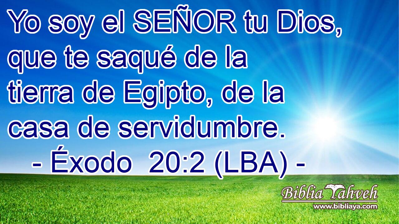 Yo soy el SEÑOR tu Dios, que te saqué de la tierra de Egipto, de la casa de servidumbre.