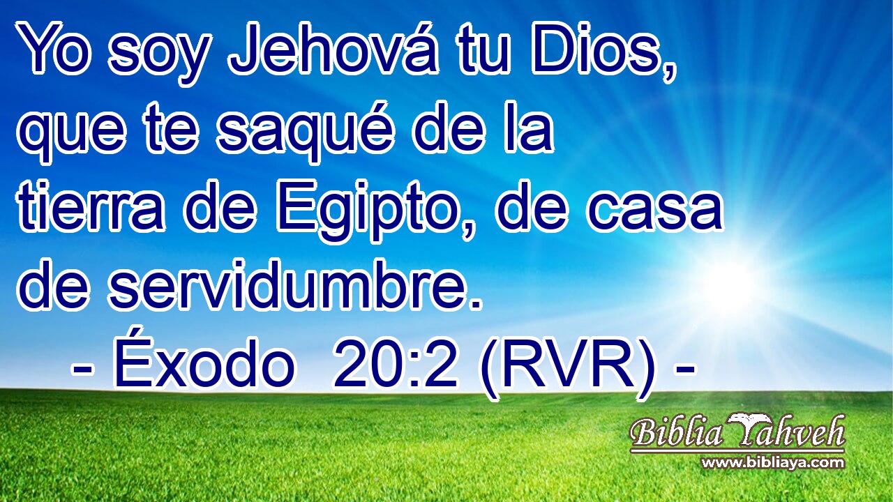 Yo soy Jehová tu Dios, que te saqué de la tierra de Egipto, de casa de servidumbre.