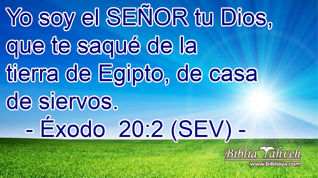 Yo soy el SEÑOR tu Dios, que te saqué de la tierra de Egipto, de casa de siervos.