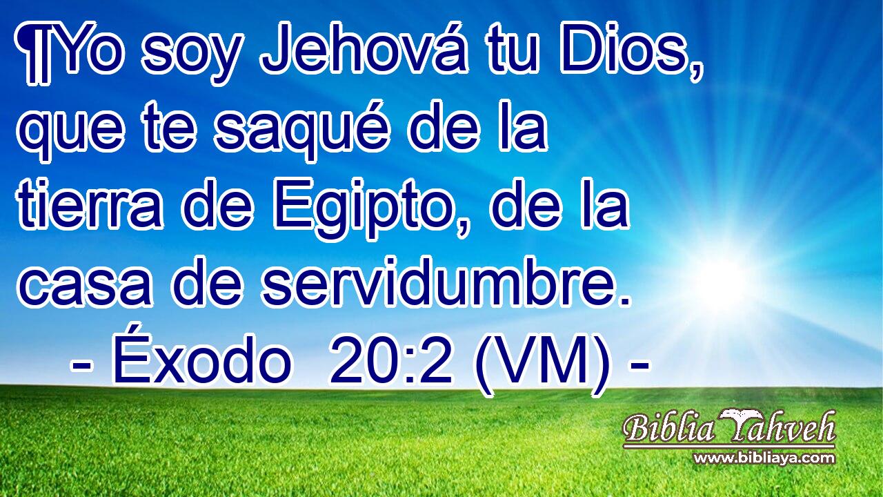  ¶Yo soy Jehová tu Dios, que te saqué de la tierra de Egipto, de la casa de servidumbre. 