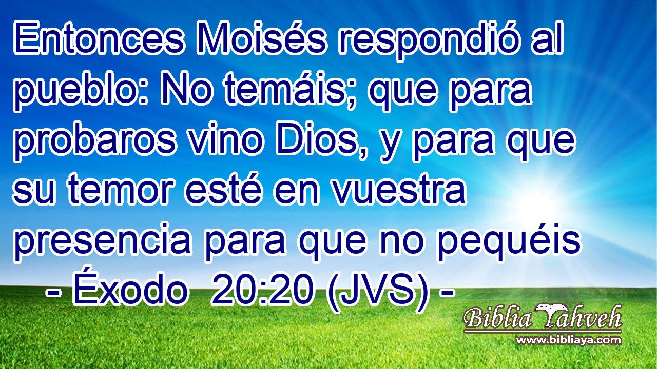 Entonces Moisés respondió al pueblo: No temáis; que para probaros vino Dios, y para que su temor esté en vuestra presencia para que no pequéis