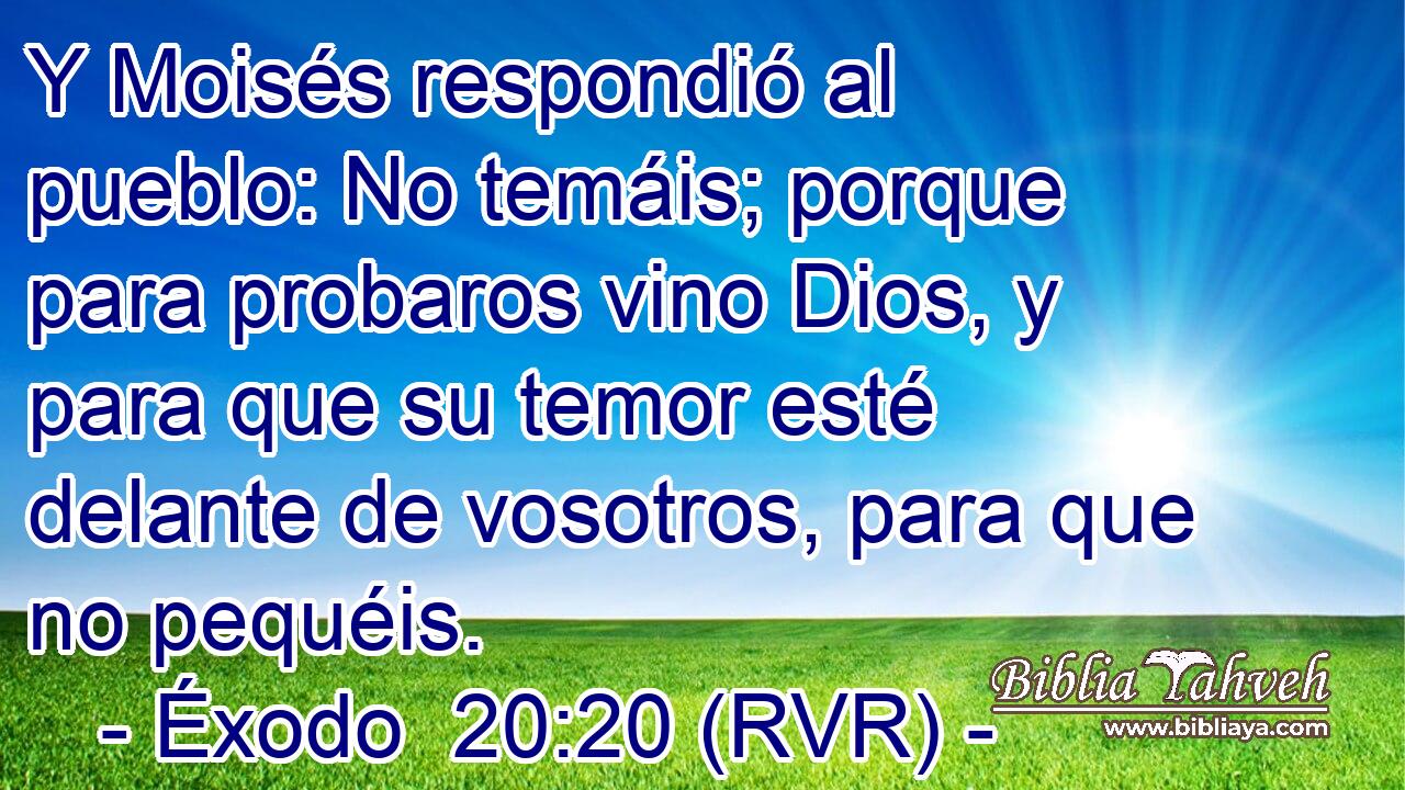 Y Moisés respondió al pueblo: No temáis; porque para probaros vino Dios, y para que su temor esté delante de vosotros, para que no pequéis.