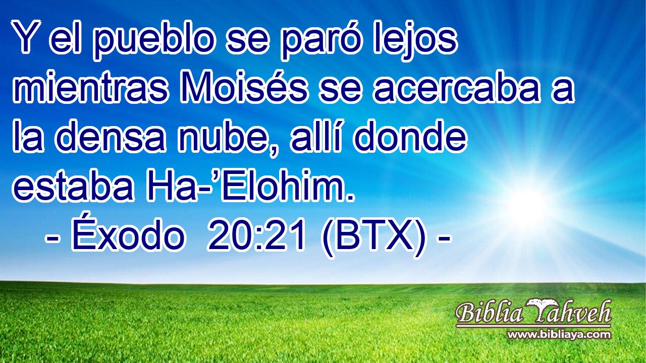 Y el pueblo se paró lejos mientras Moisés se acercaba a la densa nube, allí donde estaba Ha-’Elohim.