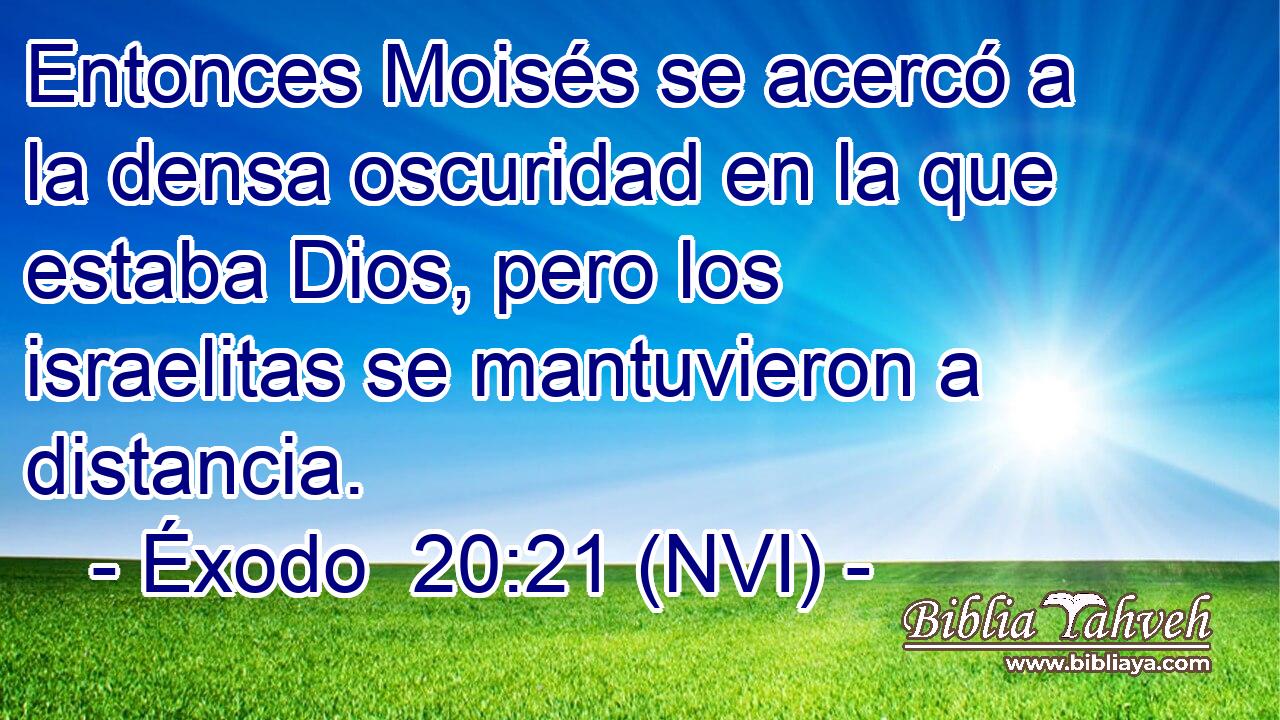  Entonces Moisés se acercó a la densa oscuridad en la que estaba Dios, pero los israelitas se mantuvieron a distancia. 