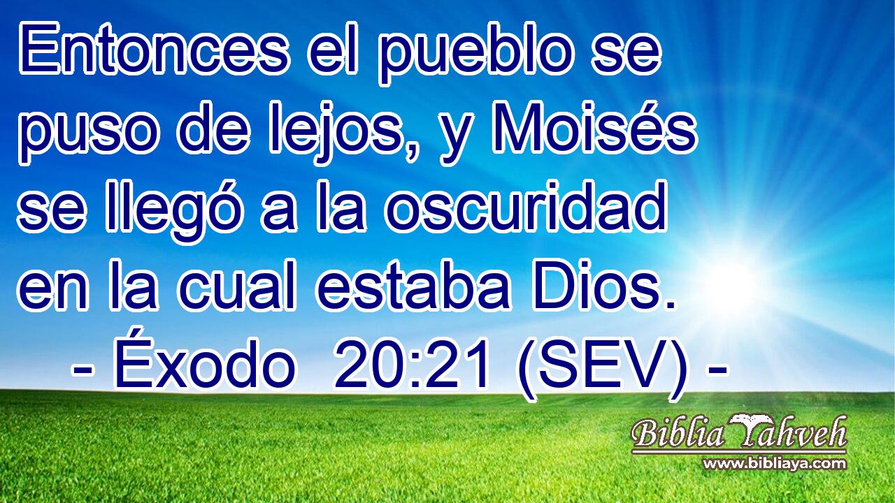 Entonces el pueblo se puso de lejos, y Moisés se llegó a la oscuridad en la cual estaba Dios.