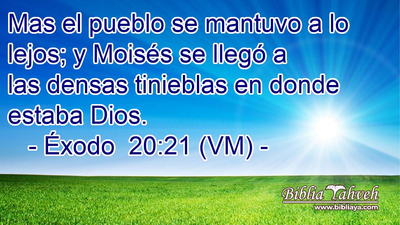 Mas el pueblo se mantuvo a lo lejos; y Moisés se llegó a las densas tinieblas en donde estaba Dios. 