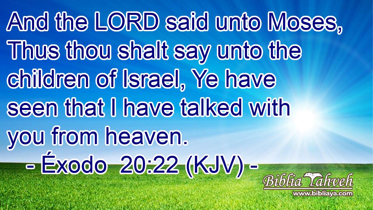 And the LORD said unto Moses, Thus thou shalt say unto the children of Israel, Ye have seen that I have talked with you from heaven.