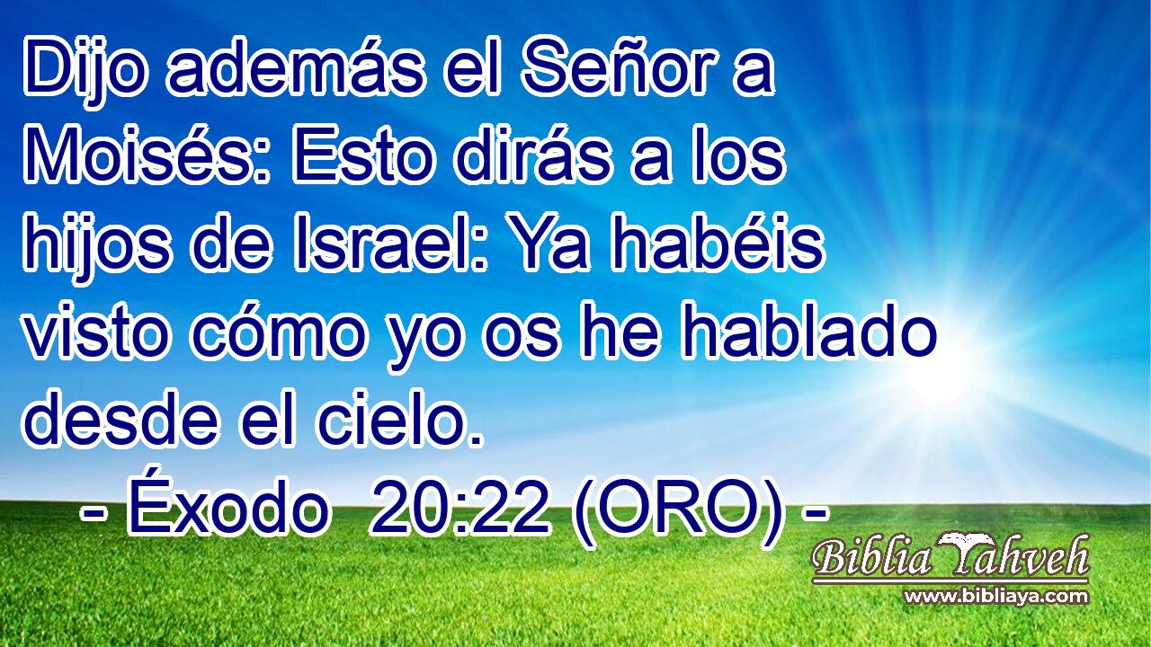  Dijo además el Señor a Moisés: Esto dirás a los hijos de Israel: Ya habéis visto cómo yo os he hablado desde el cielo. 