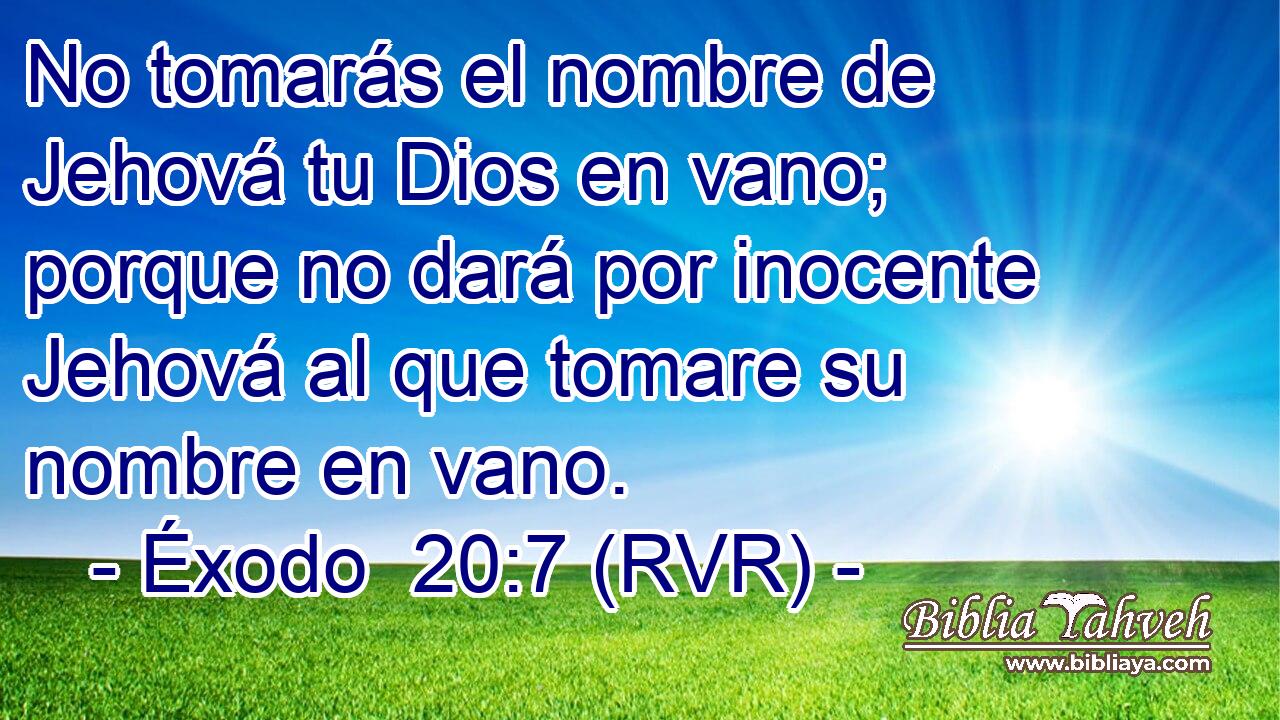 No tomarás el nombre de Jehová tu Dios en vano; porque no dará por inocente Jehová al que tomare su nombre en vano.