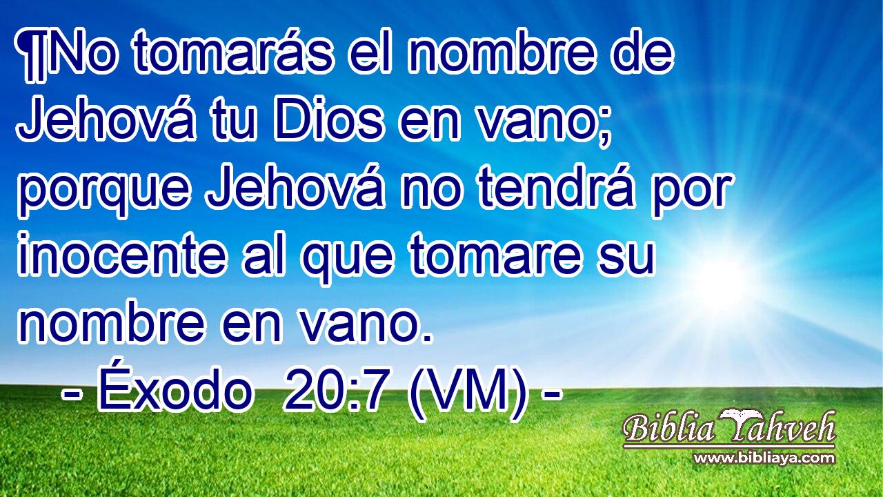  ¶No tomarás el nombre de Jehová tu Dios en vano; porque Jehová no tendrá por inocente al que tomare su nombre en vano. 