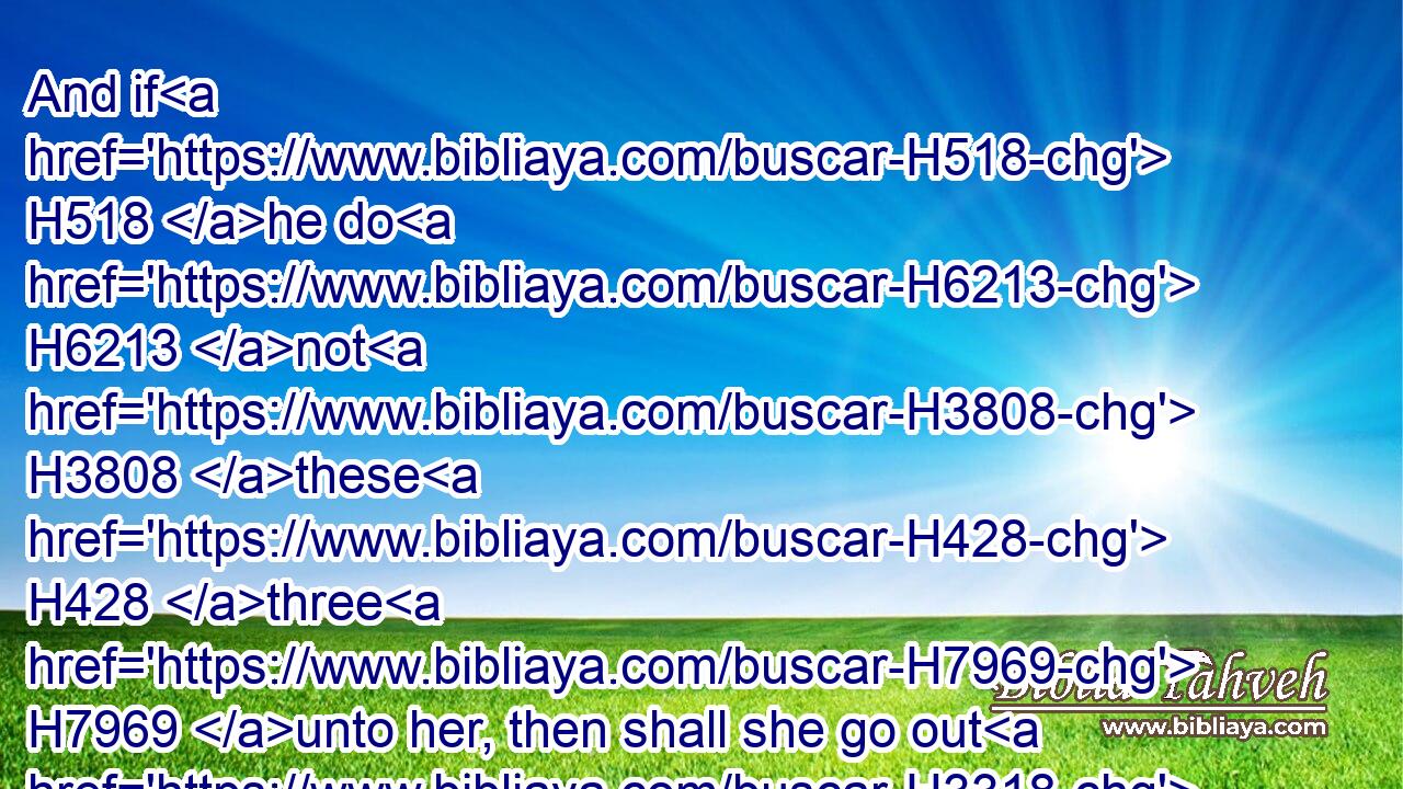 And if H518 he do H6213 not H3808 these H428 three H7969 unto her, then shall she go out H3318 free H2600 without H369 money.H3701