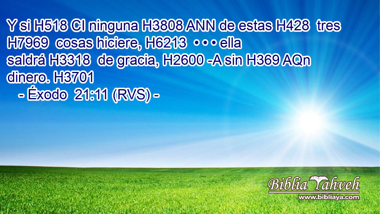Y si H518 CI ninguna H3808 ANN de estas H428  tres H7969  cosas hiciere, H6213  • • • ella saldrá H3318  de gracia, H2600 -A sin H369 AQn dinero. H3701  