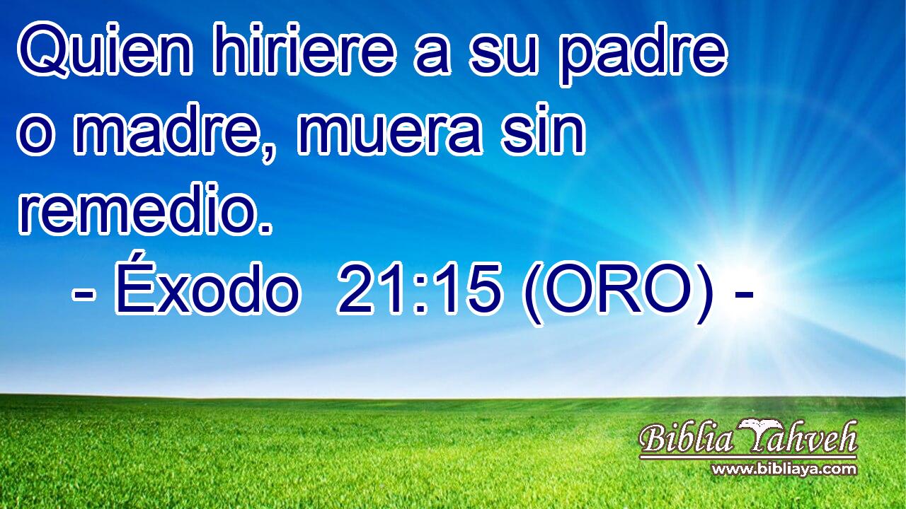  Quien hiriere a su padre o madre, muera sin remedio. 