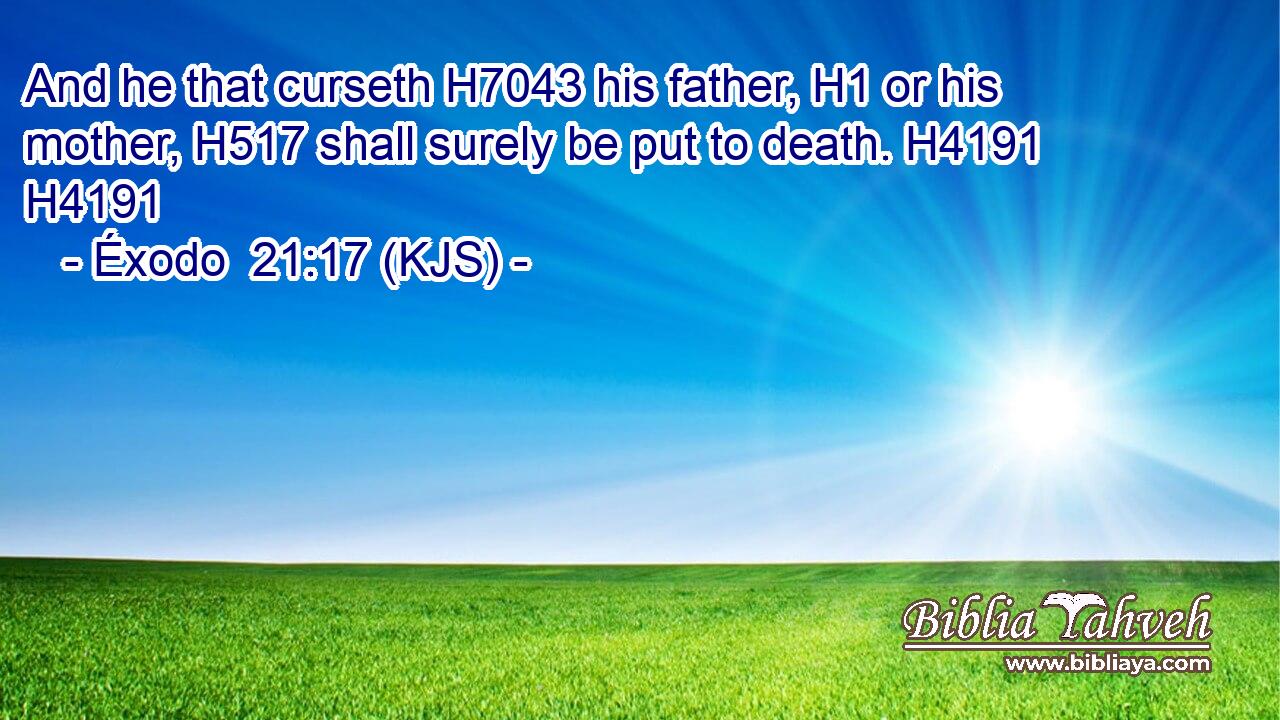And he that curseth H7043 his father, H1 or his mother, H517 shall surely be put to death. H4191 H4191