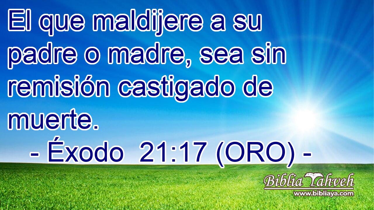  El que maldijere a su padre o madre, sea sin remisión castigado de muerte. 