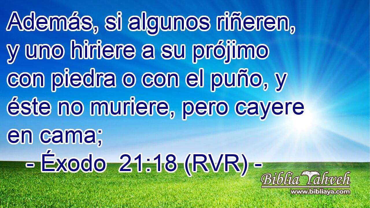 Además, si algunos riñeren, y uno hiriere a su prójimo con piedra o con el puño, y éste no muriere, pero cayere en cama;