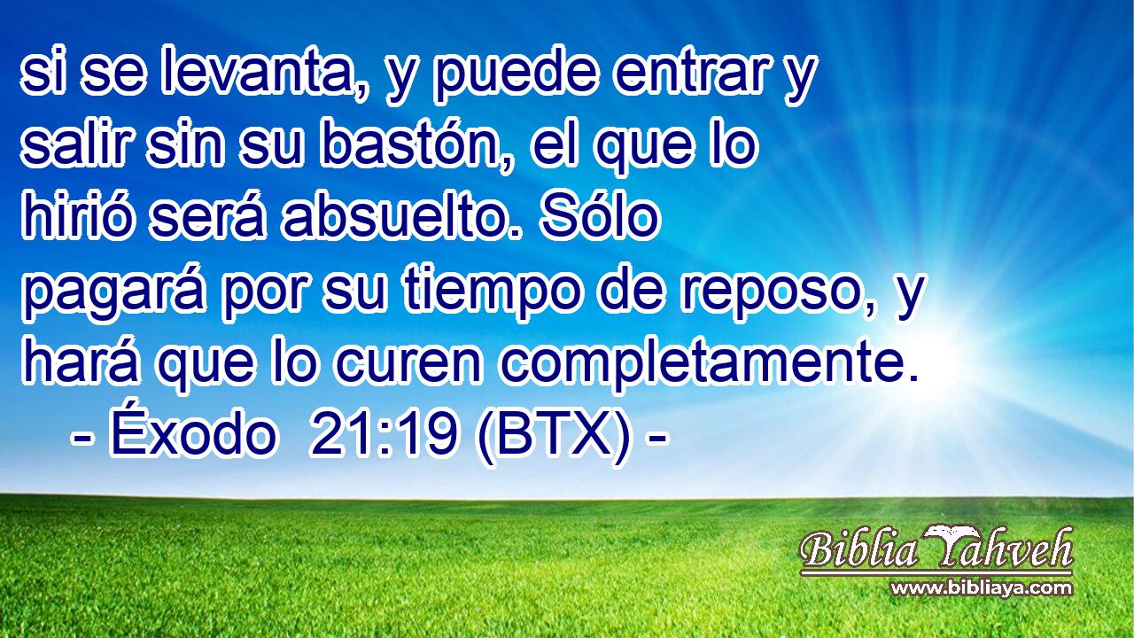 si se levanta, y puede entrar y salir sin su bastón, el que lo hirió será absuelto. Sólo pagará por su tiempo de reposo, y hará que lo curen completamente.