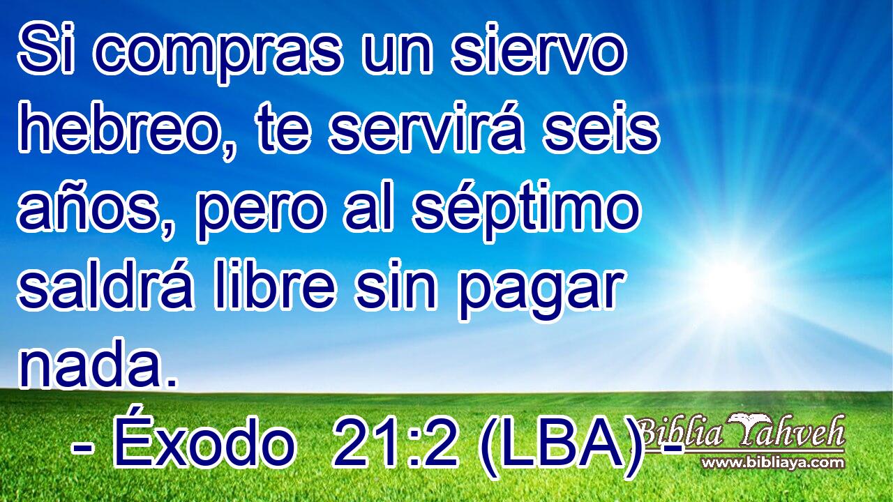 Si compras un siervo hebreo, te servirá seis años, pero al séptimo saldrá libre sin pagar nada.