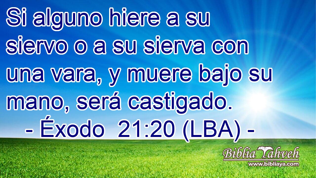 Si alguno hiere a su siervo o a su sierva con una vara, y muere bajo su mano, será castigado.
