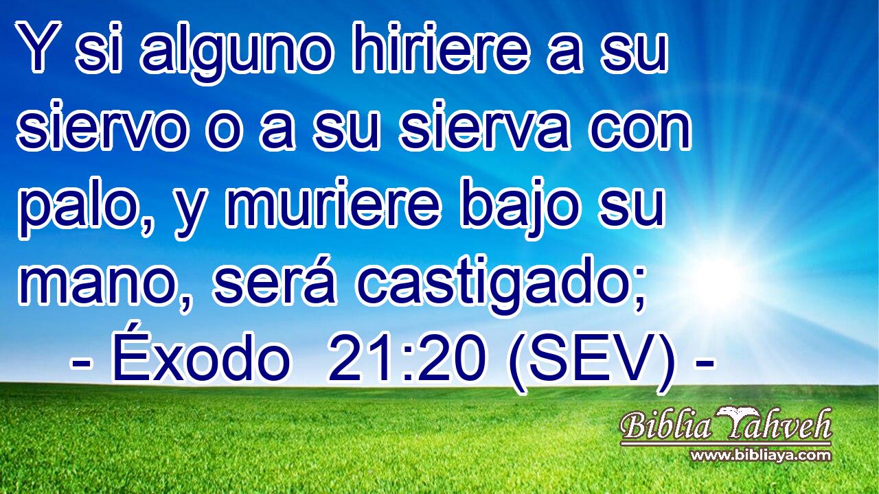 Y si alguno hiriere a su siervo o a su sierva con palo, y muriere bajo su mano, será castigado;
