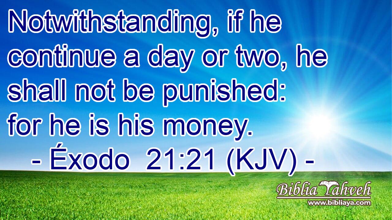 Notwithstanding, if he continue a day or two, he shall not be punished: for he is his money.