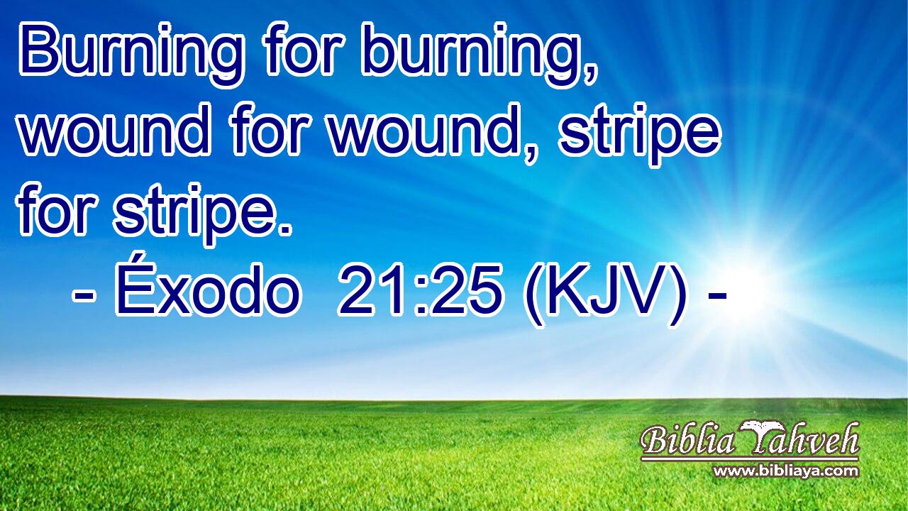 Burning for burning, wound for wound, stripe for stripe.