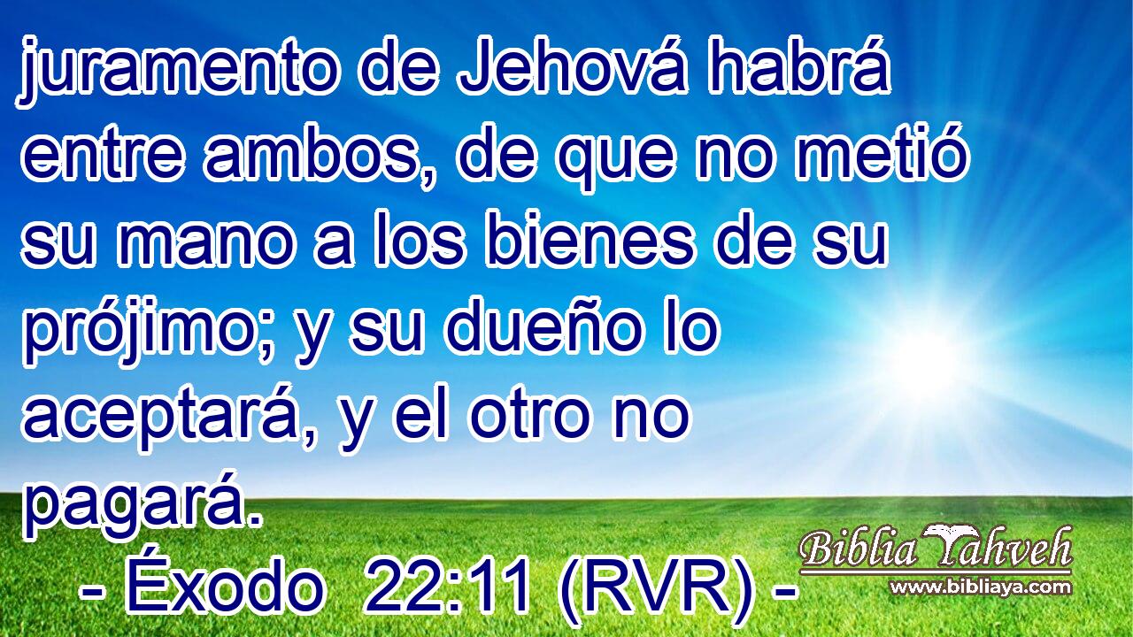 juramento de Jehová habrá entre ambos, de que no metió su mano a los bienes de su prójimo; y su dueño lo aceptará, y el otro no pagará.