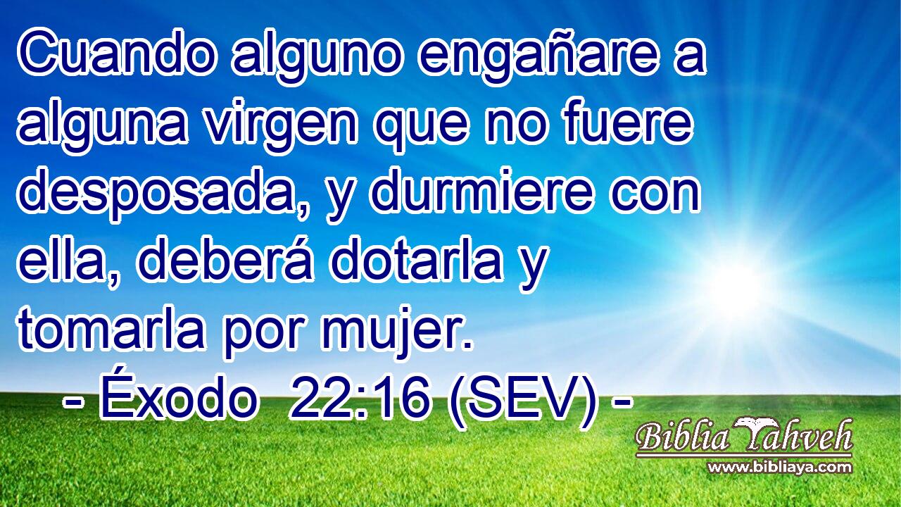 Cuando alguno engañare a alguna virgen que no fuere desposada, y durmiere con ella, deberá dotarla y tomarla por mujer.