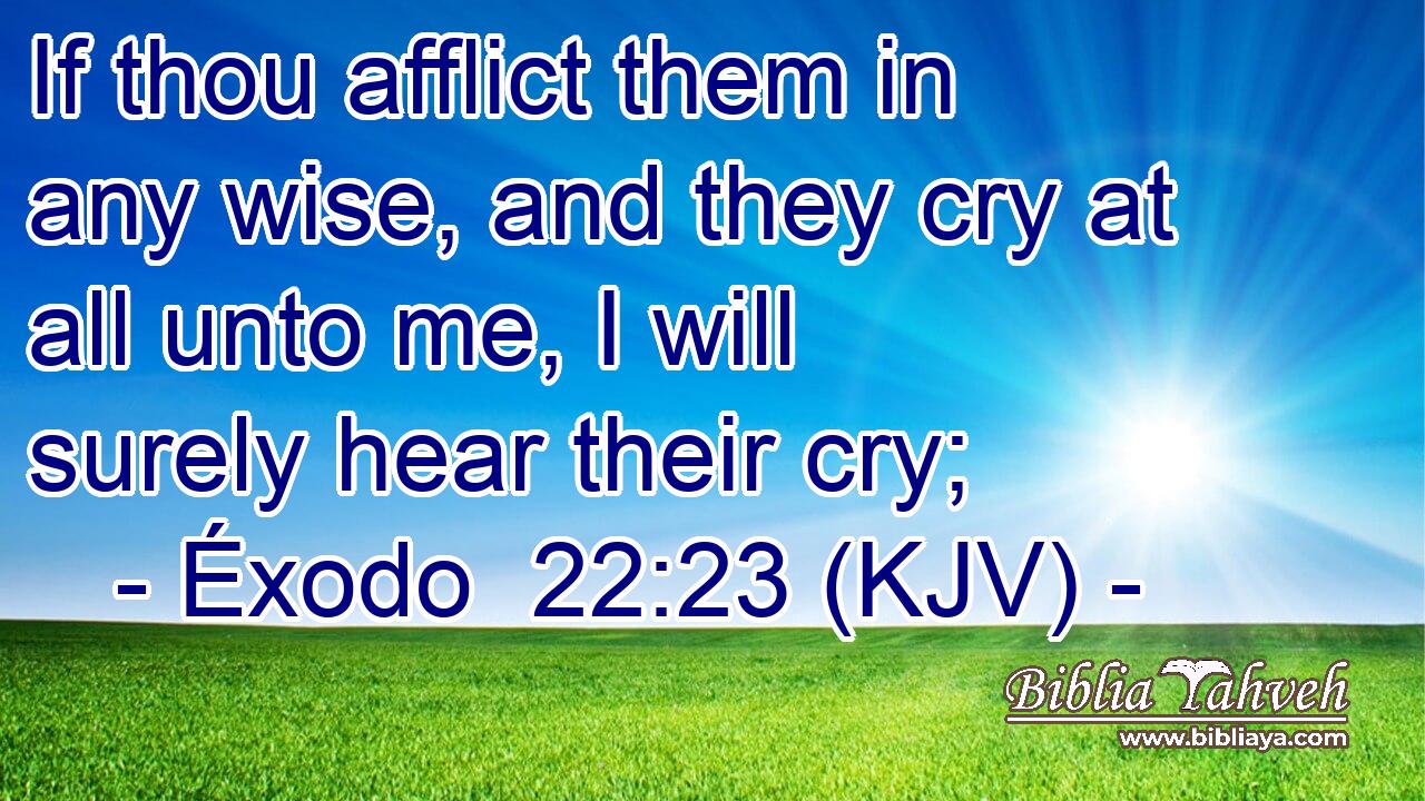 If thou afflict them in any wise, and they cry at all unto me, I will surely hear their cry;