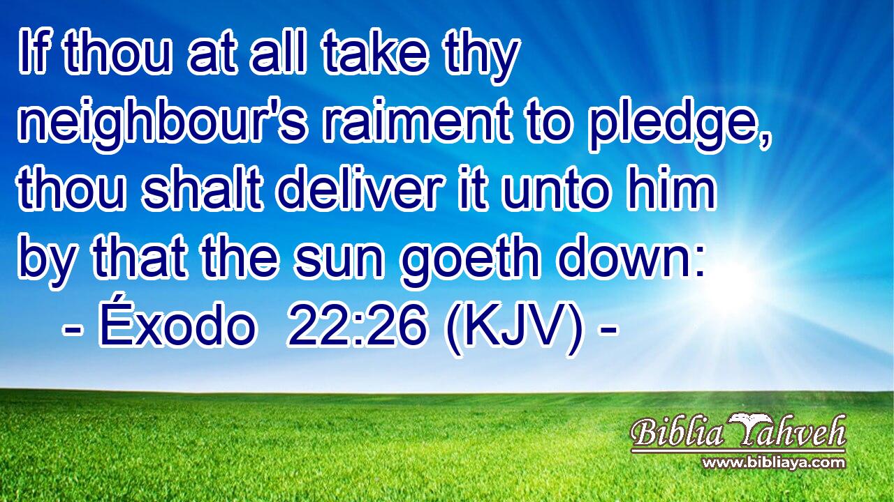 If thou at all take thy neighbour's raiment to pledge, thou shalt deliver it unto him by that the sun goeth down: