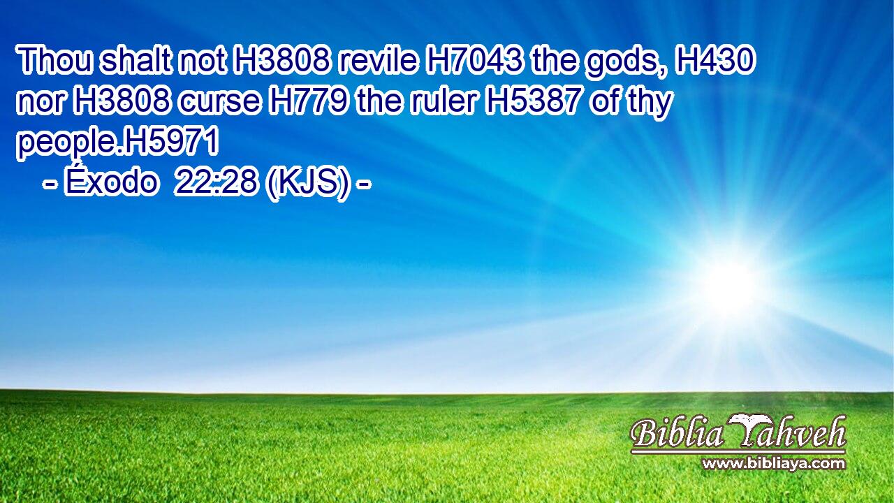 Thou shalt not H3808 revile H7043 the gods, H430 nor H3808 curse H779 the ruler H5387 of thy people.H5971