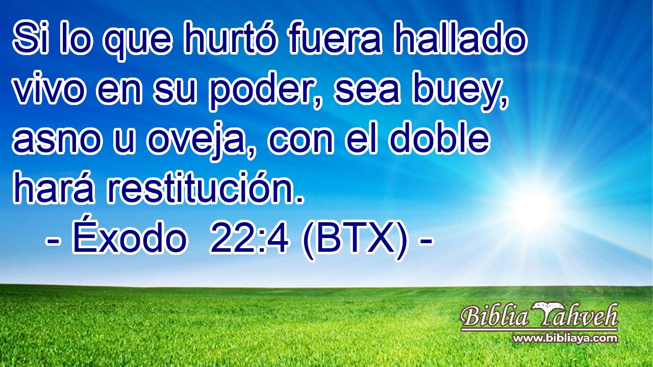 Si lo que hurtó fuera hallado vivo en su poder, sea buey, asno u oveja, con el doble hará restitución.