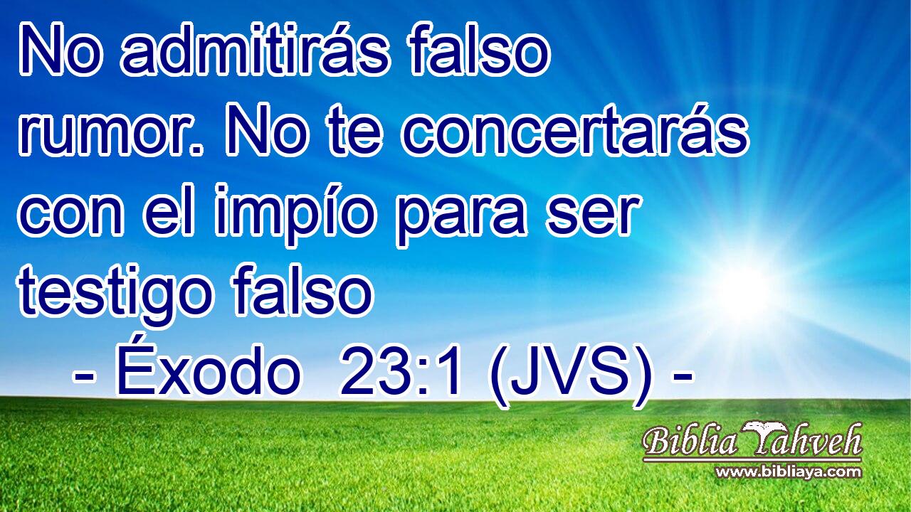 No admitirás falso rumor. No te concertarás con el impío para ser testigo falso