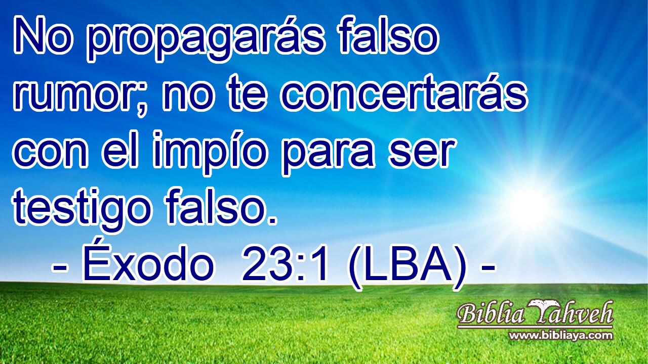 No propagarás falso rumor; no te concertarás con el impío para ser testigo falso.