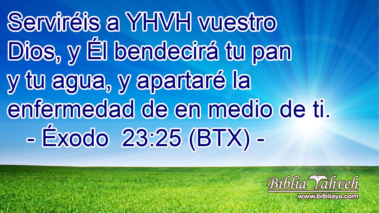 Serviréis a YHVH vuestro Dios, y Él bendecirá tu pan y tu agua, y apartaré la enfermedad de en medio de ti.