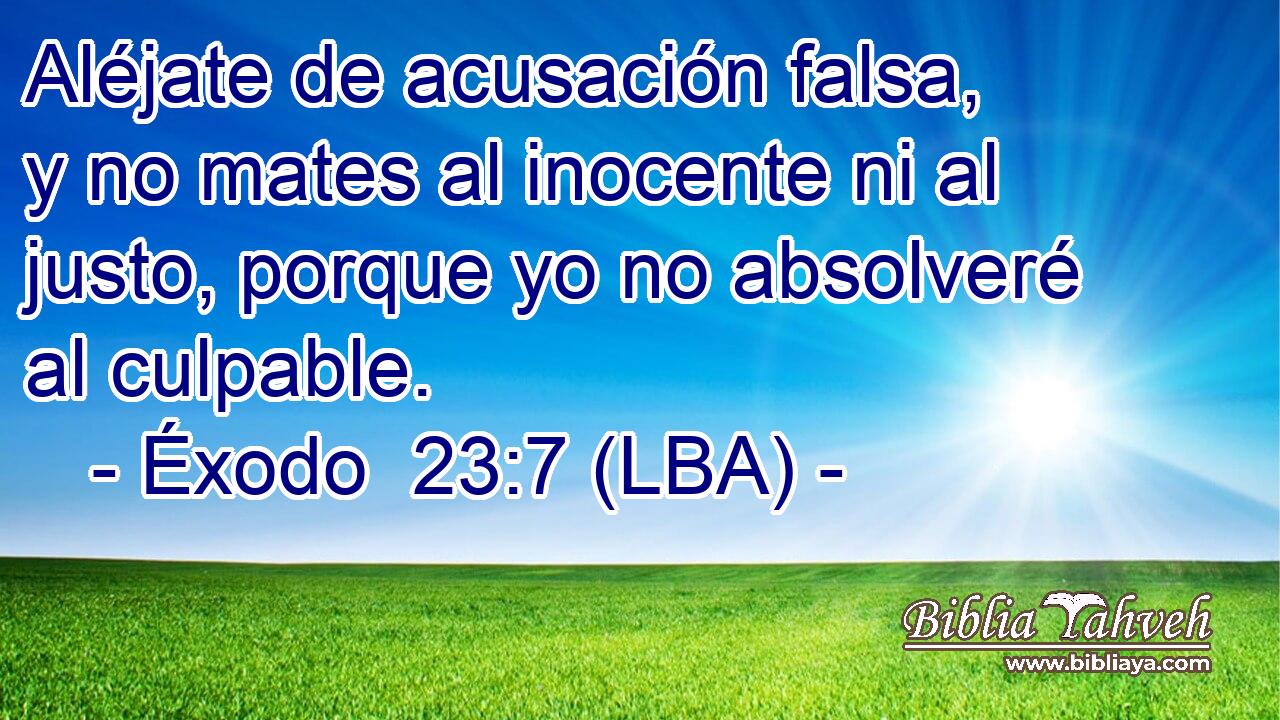 Aléjate de acusación falsa, y no mates al inocente ni al justo, porque yo no absolveré al culpable.
