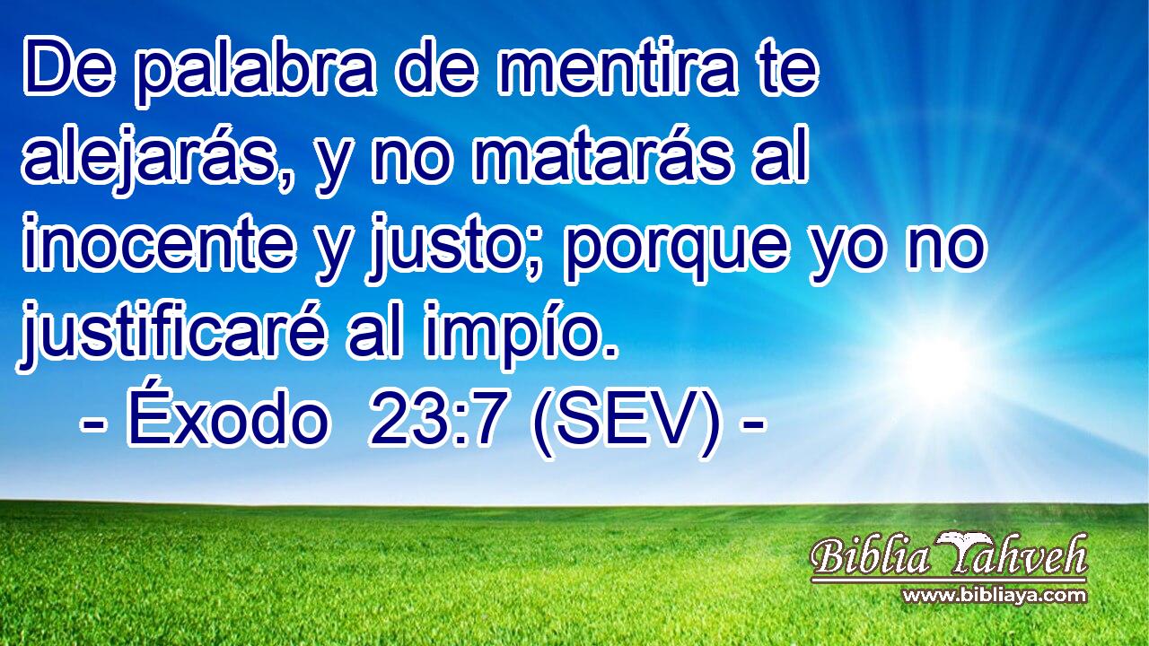 De palabra de mentira te alejarás, y no matarás al inocente y justo; porque yo no justificaré al impío.
